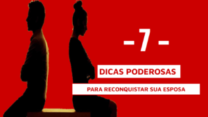 7 Dicas Comprovadas Para Reconquistar Sua Esposa